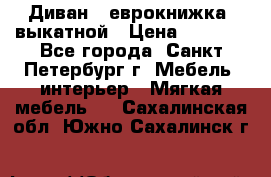 Диван -“еврокнижка“ выкатной › Цена ­ 9 000 - Все города, Санкт-Петербург г. Мебель, интерьер » Мягкая мебель   . Сахалинская обл.,Южно-Сахалинск г.